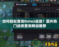 如何輕松查詢Dota2戰(zhàn)績(jī)？國(guó)外熱門戰(zhàn)績(jī)查詢網(wǎng)站推薦