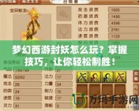 夢幻西游封妖怎么玩？掌握技巧，讓你輕松制勝！