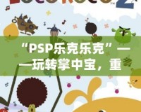 “PSP樂(lè)克樂(lè)克”——玩轉(zhuǎn)掌中寶，重溫經(jīng)典游戲體驗(yàn)