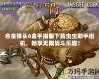 合金彈頭6金手指版下載蟲蟲助手街機，暢享無限戰(zhàn)斗樂趣！