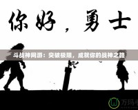 斗戰(zhàn)神網(wǎng)游：突破極限，成就你的戰(zhàn)神之路