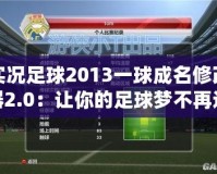 實(shí)況足球2013一球成名修改器2.0：讓你的足球夢不再遙遠(yuǎn)