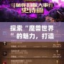探索“魔獸世界”的魅力，打造屬于你的傳奇角色