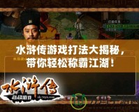水滸傳游戲打法大揭秘，帶你輕松稱霸江湖！