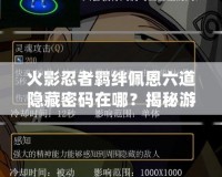 火影忍者羈絆佩恩六道隱藏密碼在哪？揭秘游戲背后的秘密！