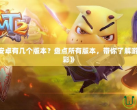 《我叫MT安卓有幾個(gè)版本？盤點(diǎn)所有版本，帶你了解游戲背后的精彩》