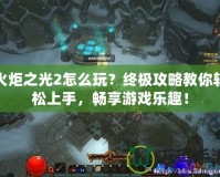 火炬之光2怎么玩？終極攻略教你輕松上手，暢享游戲樂(lè)趣！
