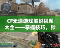 CF無道游戲解說視頻大全——掌握技巧，秒殺全場！