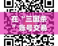 在“三國殺”賬號交易平臺5173，體驗無憂、安全便捷的賬號交易之旅