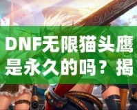 DNF無限貓頭鷹是永久的嗎？揭秘?zé)o限貓頭鷹的真相與價值
