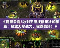 《魔獸爭霸3冰封王座技能無冷卻秘籍：釋放無盡戰(zhàn)力，稱霸戰(zhàn)場！》