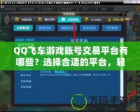 QQ飛車游戲賬號交易平臺有哪些？選擇合適的平臺，輕松擁有極品賬號！