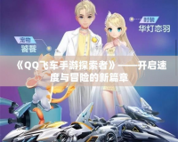 《QQ飛車手游探索者》——開啟速度與冒險(xiǎn)的新篇章
