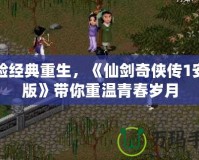 體驗(yàn)經(jīng)典重生，《仙劍奇?zhèn)b傳1安卓版》帶你重溫青春歲月