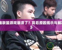 《英雄聯(lián)盟游戲崩潰了？背后原因揭示與解決方法》