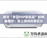 揭開(kāi)“多玩PSP掌機(jī)站”的神秘面紗：掌上游戲的新紀(jì)元