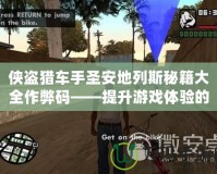 俠盜獵車手圣安地列斯秘籍大全作弊碼——提升游戲體驗(yàn)的秘密武器