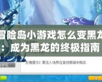冒險(xiǎn)島小游戲怎么變黑龍：成為黑龍的終極指南！