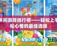 免費(fèi)休閑游戲排行榜——輕松上手，放松心情的最佳選擇