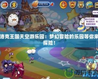 洛克王國天空游樂園：夢幻冒險的樂園等你來探險！