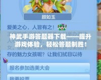 神武手游答題器下載——提升游戲體驗，輕松答題制勝！