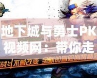 地下城與勇士PK視頻網(wǎng)：帶你走進最激烈的PK世界，挑戰(zhàn)極限的巔峰對決！