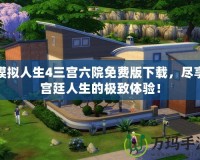 模擬人生4三宮六院免費版下載，盡享宮廷人生的極致體驗！