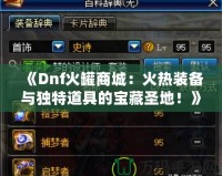 《Dnf火罐商城：火熱裝備與獨(dú)特道具的寶藏圣地！》