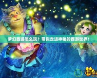 夢幻西游怎么玩？帶你走進(jìn)神秘的西游世界！