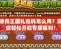 洛克王國(guó)禮包碼怎么用？帶你輕松開啟專屬福利！