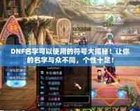DNF名字可以使用的符號大揭秘！讓你的名字與眾不同，個性十足！