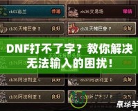 DNF打不了字？教你解決無法輸入的困擾！