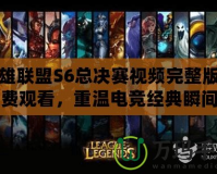 英雄聯(lián)盟S6總決賽視頻完整版免費觀看，重溫電競經(jīng)典瞬間