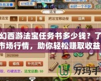 夢幻西游法寶任務(wù)書多少錢？了解市場行情，助你輕松賺取收益！