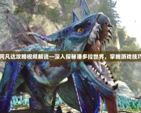 阿凡達(dá)攻略視頻解說—深入探秘潘多拉世界，掌握游戲技巧
