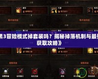《暗黑3冒險(xiǎn)模式掉套裝嗎？揭秘掉落機(jī)制與最強(qiáng)套裝獲取攻略》