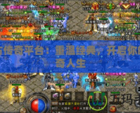 復(fù)古傳奇平臺：重溫經(jīng)典，開啟你的傳奇人生