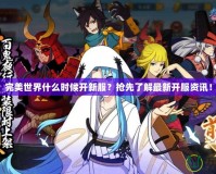 完美世界什么時候開新服？搶先了解最新開服資訊！