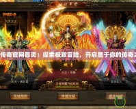 盛大傳奇官網(wǎng)首頁：探索極致冒險(xiǎn)，開啟屬于你的傳奇之旅！