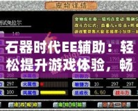 石器時(shí)代EE輔助：輕松提升游戲體驗(yàn)，暢游石器世界