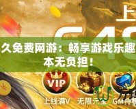 最新永久免費網(wǎng)游：暢享游戲樂趣，零成本無負擔(dān)！