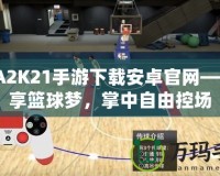 NBA2K21手游下載安卓官網(wǎng)——暢享籃球夢(mèng)，掌中自由控場(chǎng)