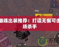 極寒幽魂出裝推薦：打造無(wú)懈可擊的戰(zhàn)場(chǎng)殺手