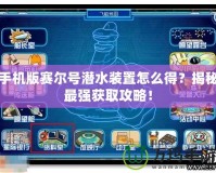 手機(jī)版賽爾號潛水裝置怎么得？揭秘最強(qiáng)獲取攻略！