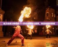 龍之谷戰(zhàn)士新職業(yè)——開啟全新戰(zhàn)斗篇章，挑戰(zhàn)極限的勇者