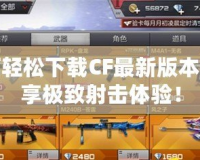 如何輕松下載CF最新版本，暢享極致射擊體驗(yàn)！