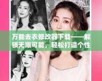 萬能去衣修改器下載——解鎖無限可能，輕松打造個性化照片