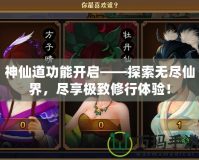 神仙道功能開啟——探索無(wú)盡仙界，盡享極致修行體驗(yàn)！
