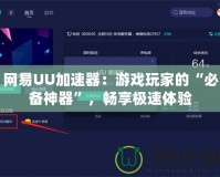 網易UU加速器：游戲玩家的“必備神器”，暢享極速體驗
