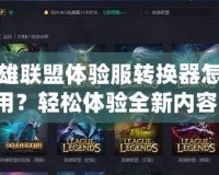 英雄聯(lián)盟體驗服轉(zhuǎn)換器怎么用？輕松體驗全新內(nèi)容！